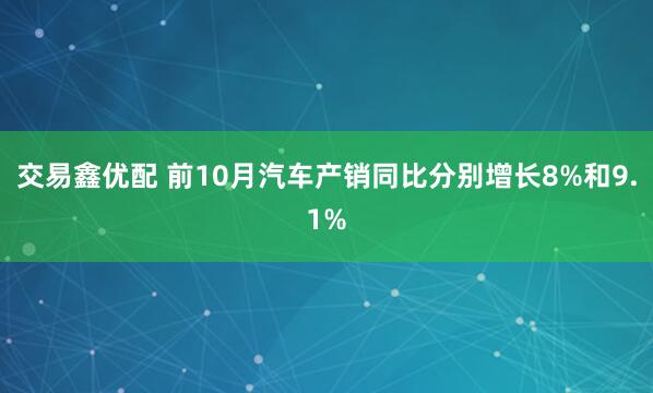 交易鑫优配 前10月汽车产销同比分别增长8%和9.1%