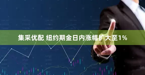 集采优配 纽约期金日内涨幅扩大至1%