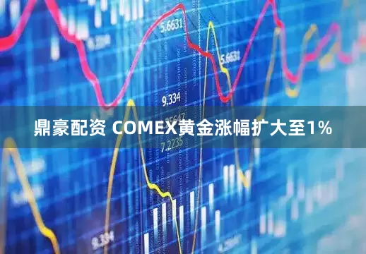 鼎豪配资 COMEX黄金涨幅扩大至1%