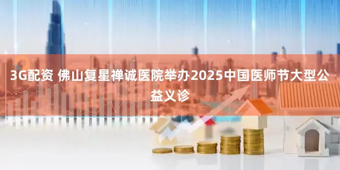 3G配资 佛山复星禅诚医院举办2025中国医师节大型公益义诊