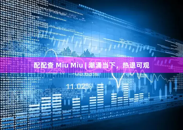 配配查 Miu Miu | 潮涌当下，热退可观