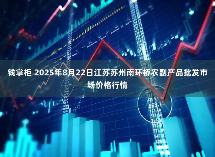 钱掌柜 2025年8月22日江苏苏州南环桥农副产品批发市场价格行情
