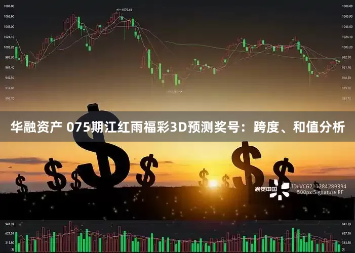 华融资产 075期江红雨福彩3D预测奖号：跨度、和值分析