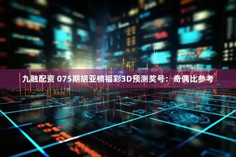 九融配资 075期胡亚楠福彩3D预测奖号：奇偶比参考